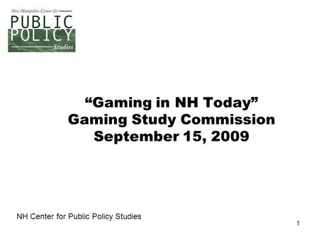 1 “Gaming in NH Today” Gaming Study Commission September 15, 2009 NH Center for Public Policy Studies.