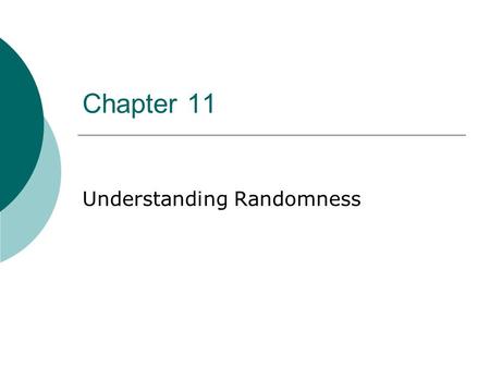 Chapter 11 Understanding Randomness At the end of this chapter, you should be able to  Identify a random event.  Describe the properties of random.