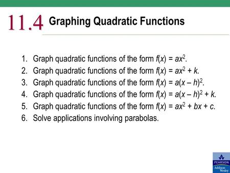 Graphing Quadratic Functions 11.4 1.Graph quadratic functions of the form f ( x ) = ax 2. 2.Graph quadratic functions of the form f ( x ) = ax 2 + k. 3.Graph.