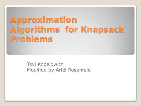 Approximation Algorithms for Knapsack Problems 1 Tsvi Kopelowitz Modified by Ariel Rosenfeld.