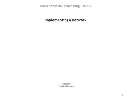 CSP07-08 - Implementing a network 1 Implementing a network Lecturer: Smilen Dimitrov Cross-sensorial processing – MED7.
