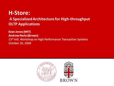 H-Store: A Specialized Architecture for High-throughput OLTP Applications Evan Jones (MIT) Andrew Pavlo (Brown) 13 th Intl. Workshop on High Performance.