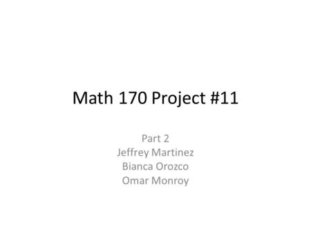 Math 170 Project #11 Part 2 Jeffrey Martinez Bianca Orozco Omar Monroy.