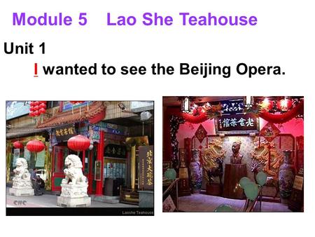 Module 5 Lao She Teahouse Unit 1 I wanted to see the Beijing Opera.