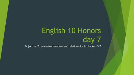 English 10 Honors day 7 Objective: To evaluate characters and relationships in chapters 5-7.