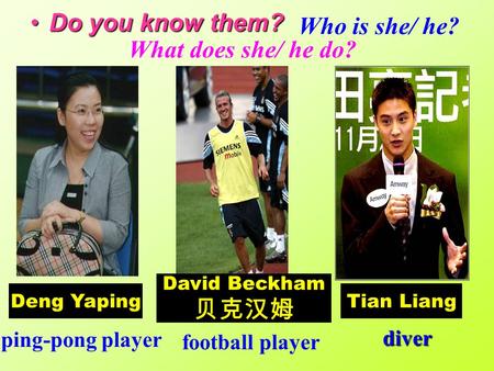Do you know them?Do you know them? Deng Yaping David Beckham 贝克汉姆 Tian Liang ping-pong player football player diver What does she/ he do? Who is she/