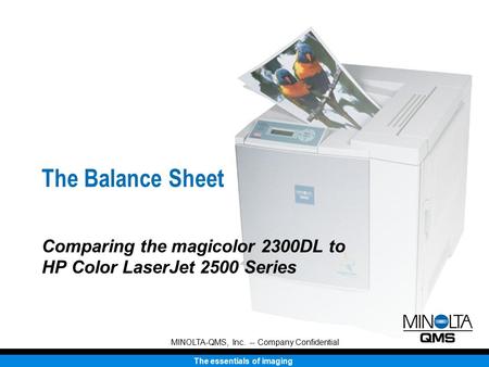 The essentials of imaging MINOLTA-QMS, Inc. -- Company Confidential The Balance Sheet Comparing the magicolor 2300DL to HP Color LaserJet 2500 Series.