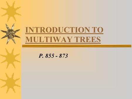 INTRODUCTION TO MULTIWAY TREES P. 855 - 873. INTRO - Binary Trees are useful for quick retrieval of items stored in the tree (using linked list) - often,