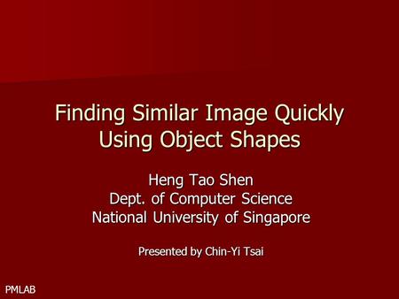 PMLAB Finding Similar Image Quickly Using Object Shapes Heng Tao Shen Dept. of Computer Science National University of Singapore Presented by Chin-Yi Tsai.