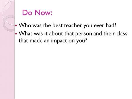 Do Now: Who was the best teacher you ever had? What was it about that person and their class that made an impact on you?