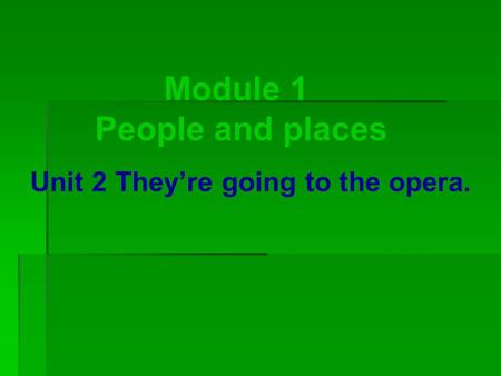 Module 1 People and places Unit 2 They’re going to the opera.