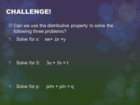 CHALLENGE!  Can we use the distributive property to solve the following three problems? 1.Solve for x: xw+ zx =y 1.Solve for 3: 3u + 3v = t 1.Solve for.