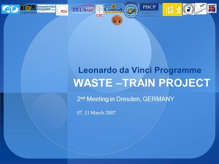Leonardo da Vinci Programme WASTE –TRAIN PROJECT 2 nd Meeting in Dresden, GERMANY 07_11 March 2007.