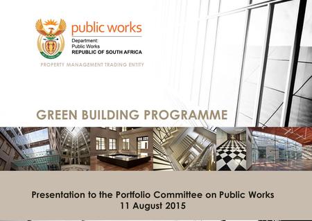 Presentation to the Portfolio Committee on Public Works 11 August 2015 GREEN BUILDING PROGRAMME PROPERTY MANAGEMENT TRADING ENTITY.