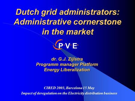 Dr. G.J. Zijlstra Programm manager Platform Energy Liberalization Dutch grid administrators: Administrative cornerstone in the market CIRED 2003, Barcelona.