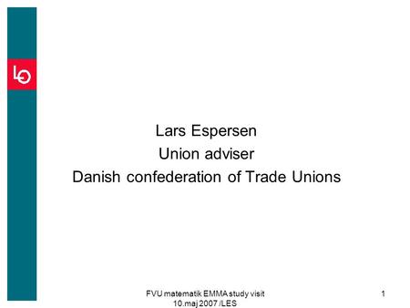 FVU matematik EMMA study visit 10.maj 2007 /LES 1 Lars Espersen Union adviser Danish confederation of Trade Unions.