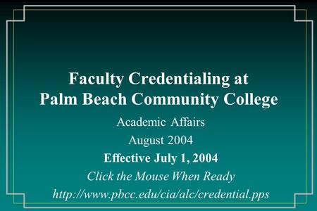 Faculty Credentialing at Palm Beach Community College Academic Affairs August 2004 Effective July 1, 2004 Click the Mouse When Ready