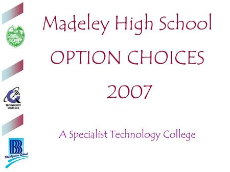 Madeley High School OPTION CHOICES 2007 A Specialist Technology College.