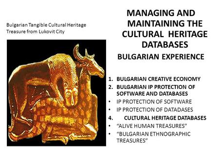 Bulgarian Tangible Cultural Heritage Treasure from Lukovit City MANAGING AND MAINTAINING THE CULTURAL HERITAGE DATABASES BULGARIAN EXPERIENCE 1.BULGARIAN.
