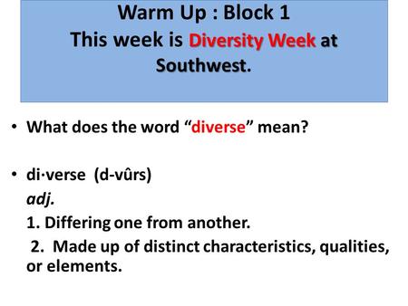 Diversity Week at Southwest Warm Up : Block 1 This week is Diversity Week at Southwest. What does the word “diverse” mean? di·verse (d-vûrs) adj. 1. Differing.