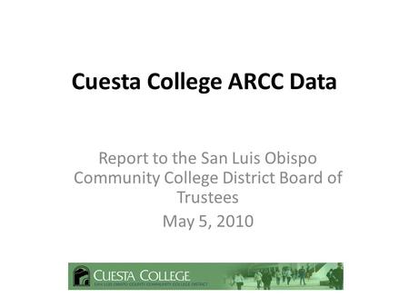 Cuesta College ARCC Data Report to the San Luis Obispo Community College District Board of Trustees May 5, 2010.