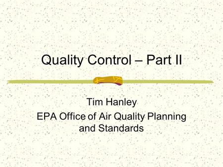 Quality Control – Part II Tim Hanley EPA Office of Air Quality Planning and Standards.