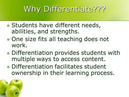 Why Differentiate??? Students have different needs, abilities, and strengths. One size fits all teaching does not work. Differentiation provides students.