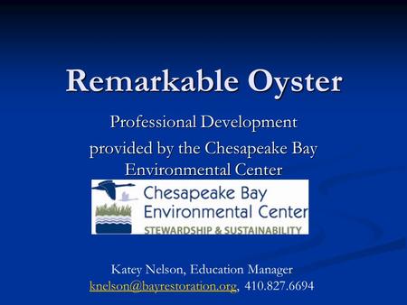 Remarkable Oyster Professional Development provided by the Chesapeake Bay Environmental Center Katey Nelson, Education Manager