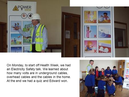 On Monday, to start off Health Week, we had an Electricity Safety talk. We learned about how many volts are in underground cables, overhead cables and.