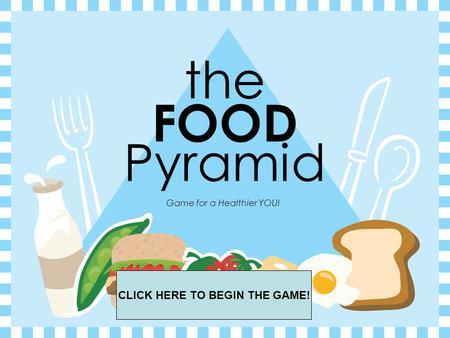 the FOOD Pyramid Game for a Healthier YOU! CLICK HERE TO BEGIN THE GAME!