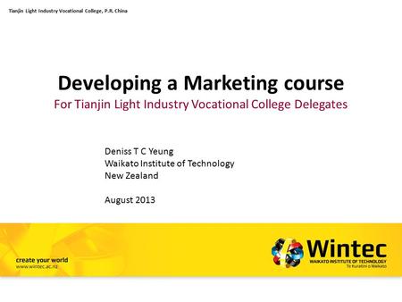 Developing a Marketing course For Tianjin Light Industry Vocational College Delegates Deniss T C Yeung Waikato Institute of Technology New Zealand August.