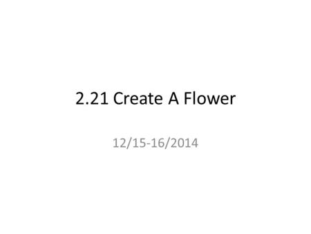 2.21 Create A Flower 12/15-16/2014. Do Now How do you think you did on the benchmark? Why? How did you do on the Punnett squares edmodo quiz? Why What.