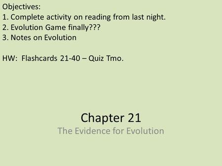 Chapter 21 The Evidence for Evolution Objectives: 1.Complete activity on reading from last night. 2.Evolution Game finally??? 3.Notes on Evolution HW: