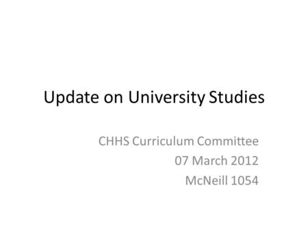 Update on University Studies CHHS Curriculum Committee 07 March 2012 McNeill 1054.