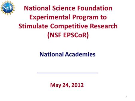 National Science Foundation Experimental Program to Stimulate Competitive Research (NSF EPSCoR) May 24, 2012 National Academies 1.
