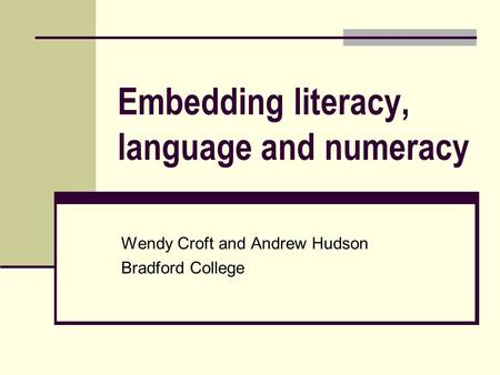 Embedding literacy, language and numeracy Wendy Croft and Andrew Hudson Bradford College.