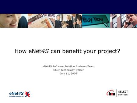 How eNet4S can benefit your project? eNet4S Software Solution Business Team Chief Technology Officer July 11, 2006.