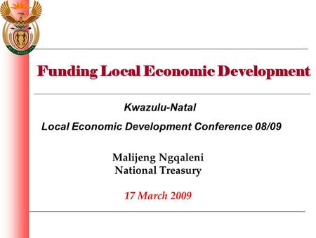 Funding Local Economic Development Malijeng Ngqaleni National Treasury 17 March 2009 Kwazulu-Natal Local Economic Development Conference 08/09.