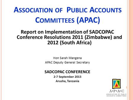 A SSOCIATION OF P UBLIC A CCOUNTS C OMMITTEES (APAC) Report on Implementation of SADCOPAC Conference Resolutions 2011 (Zimbabwe) and 2012 (South Africa)