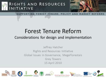 Forest Tenure Reform Considerations for design and implementation Jeffrey Hatcher Rights and Resources Initiative Global Issues in Governance, MegaFlorestais.