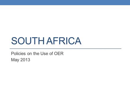 SOUTH AFRICA Policies on the Use of OER May 2013.