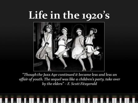 Life in the 1920’s “Though the Jazz Age continued it became less and less an affair of youth. The sequel was like a children’s party, take over by the.
