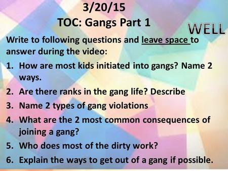 3/20/15 TOC: Gangs Part 1 Write to following questions and leave space to answer during the video: 1.How are most kids initiated into gangs? Name 2 ways.