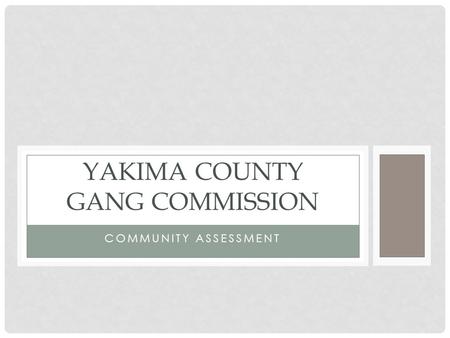 COMMUNITY ASSESSMENT YAKIMA COUNTY GANG COMMISSION.