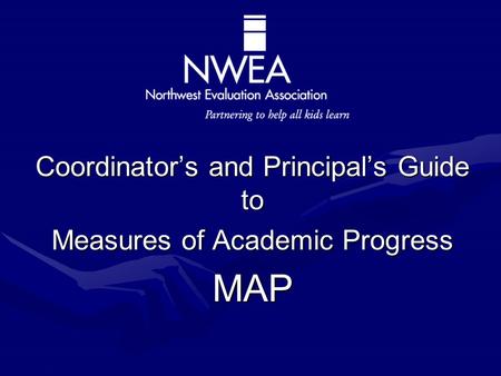 Partnering to help all kids learn Coordinator’s and Principal’s Guide to Measures of Academic Progress MAP.