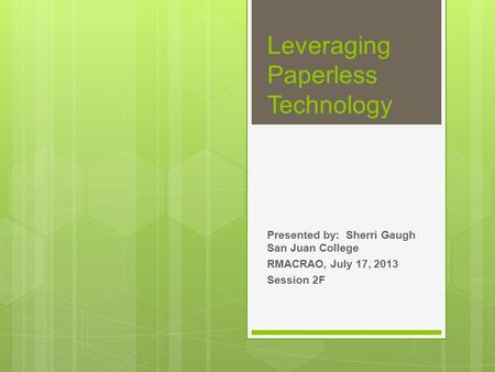 Presented by: Sherri Gaugh San Juan College RMACRAO, July 17, 2013 Session 2F Leveraging Paperless Technology.