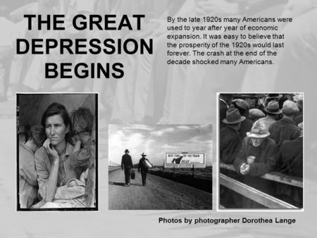 THE GREAT DEPRESSION BEGINS Photos by photographer Dorothea Lange By the late 1920s many Americans were used to year after year of economic expansion.