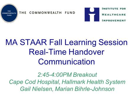 MA STAAR Fall Learning Session Real-Time Handover Communication 2:45-4:00PM Breakout Cape Cod Hospital, Hallmark Health System Gail Nielsen, Marian Bihrle-Johnson.