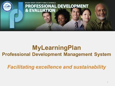 MyLearningPlan Professional Development Management System Facilitating excellence and sustainability 1.