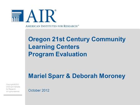 Copyright © 2012 American Institutes for Research. All rights reserved. Oregon 21st Century Community Learning Centers Program Evaluation Mariel Sparr.